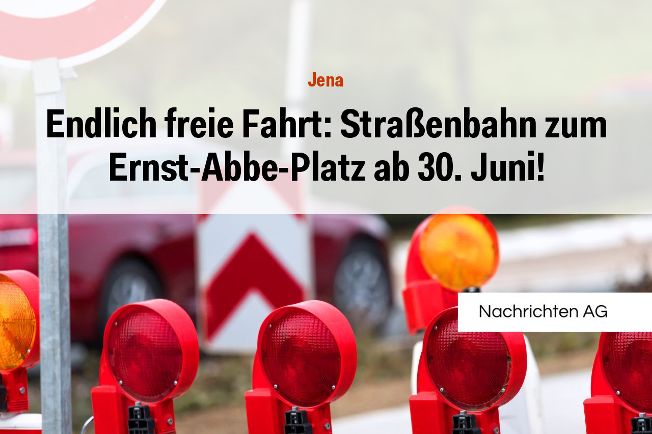 Endlich freie Fahrt: Straßenbahn zum Ernst-Abbe-Platz ab 30. Juni!