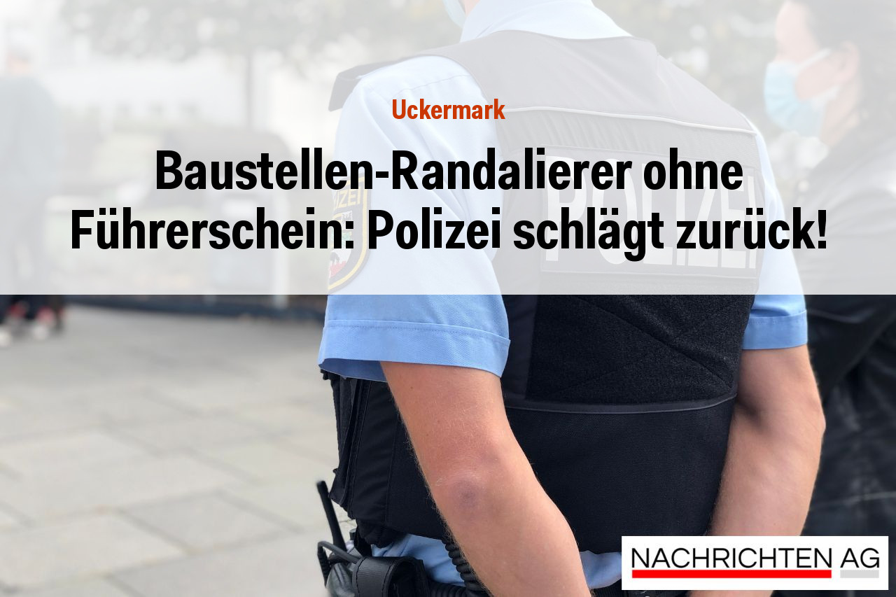 Baustellen-Randalierer ohne Führerschein: Polizei schlägt zurück!