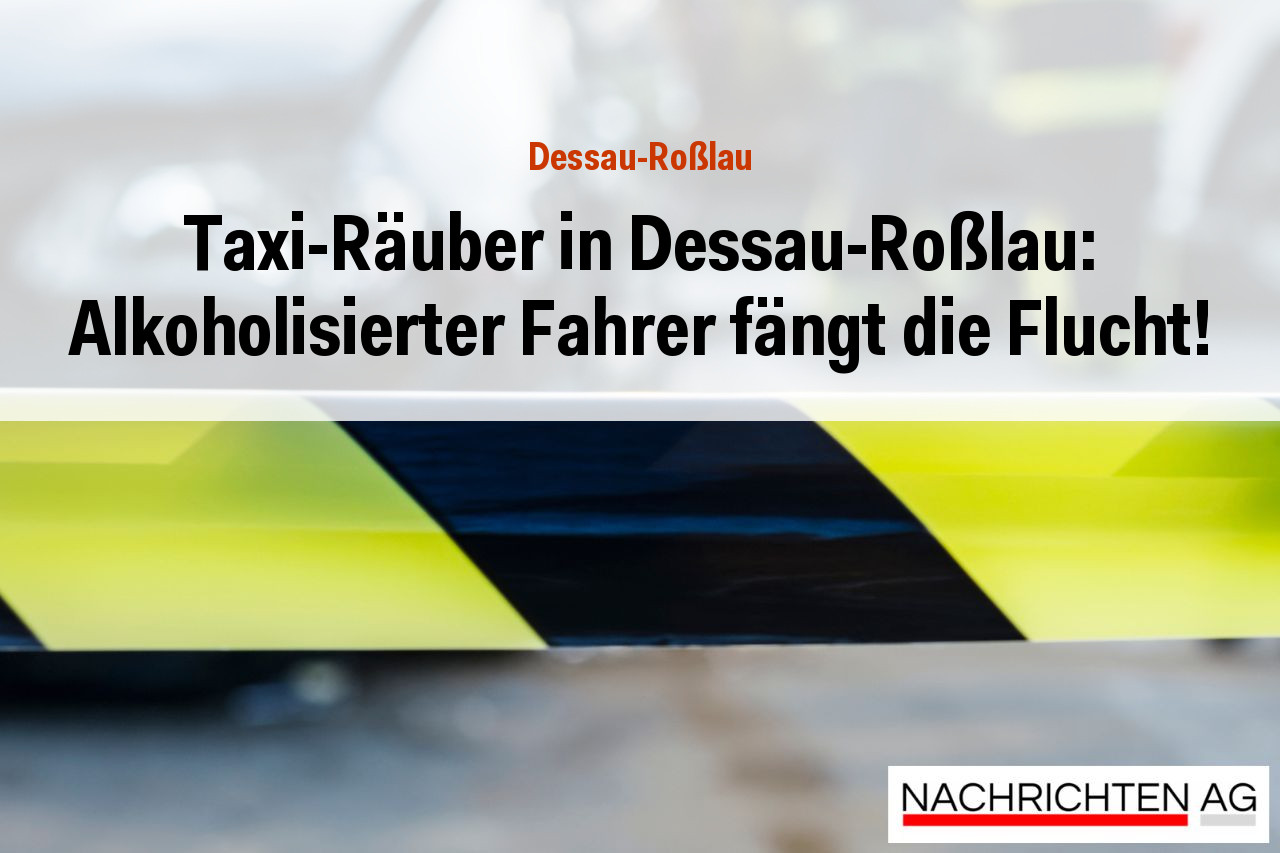 Taxi-Räuber in Dessau-Roßlau: Alkoholisierter Fahrer fängt die Flucht!