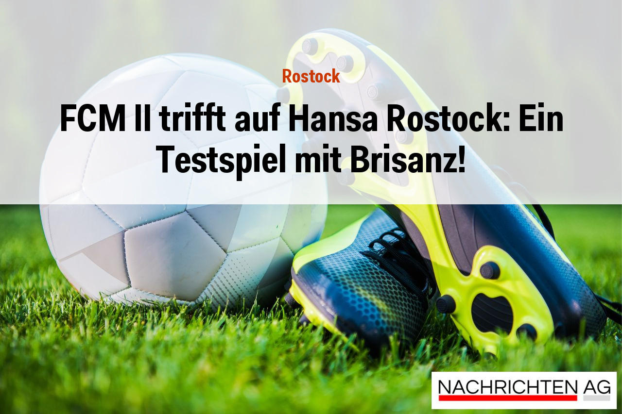 FCM II trifft auf Hansa Rostock: Ein Testspiel mit Brisanz!