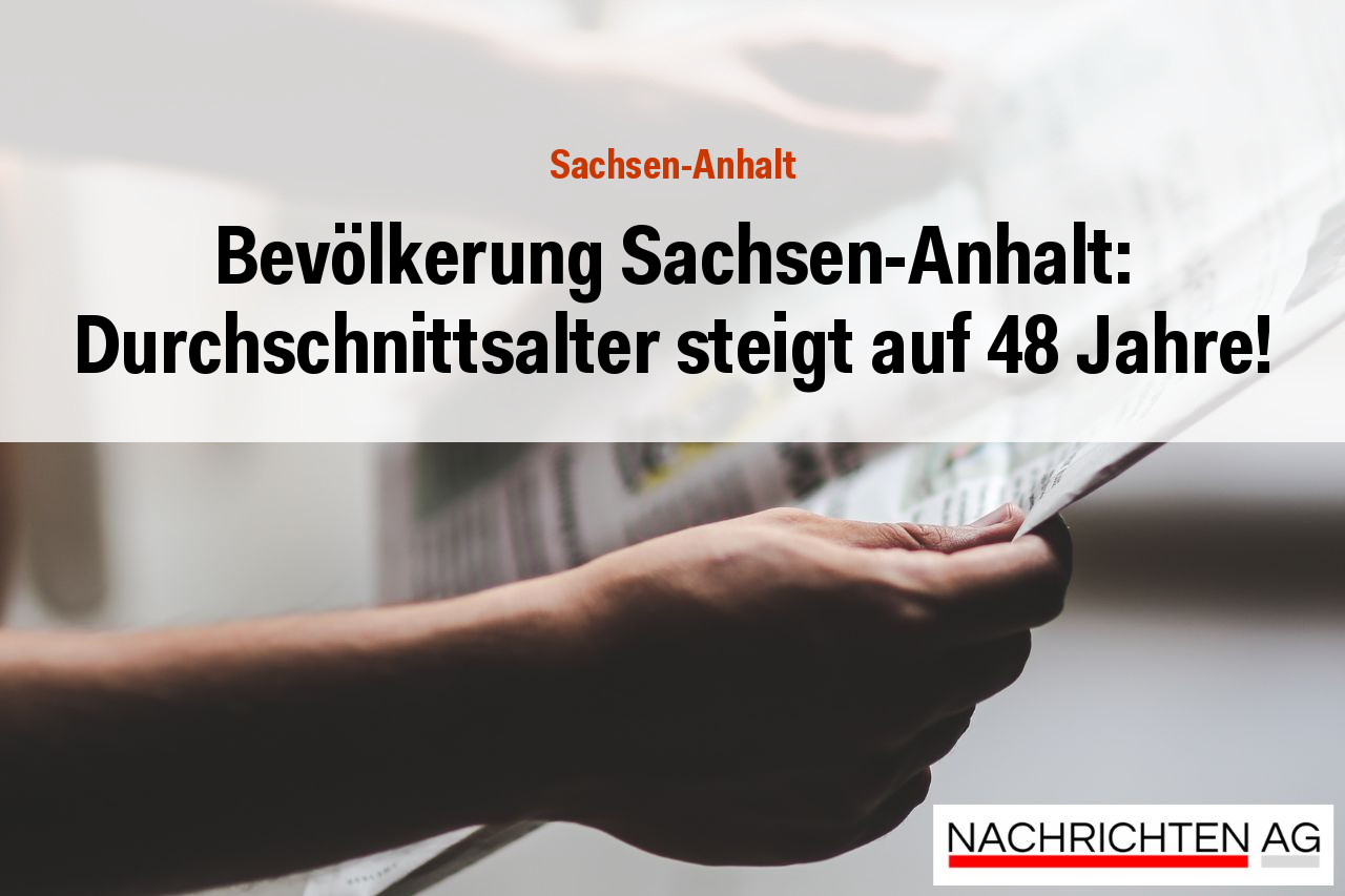 Bevölkerung Sachsen-Anhalt: Durchschnittsalter steigt auf 48 Jahre!