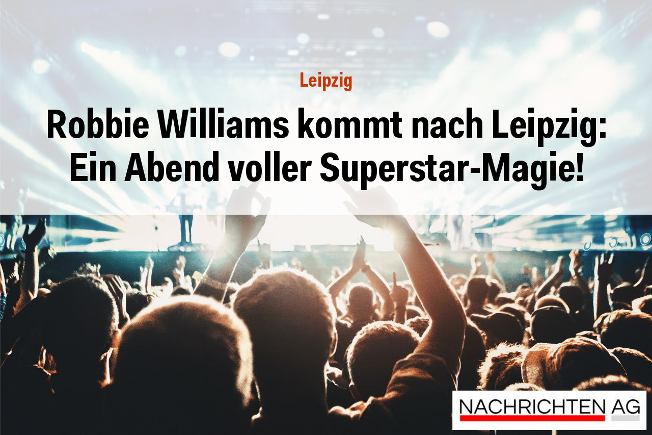 Robbie Williams kommt nach Leipzig: Ein Abend voller Superstar-Magie!