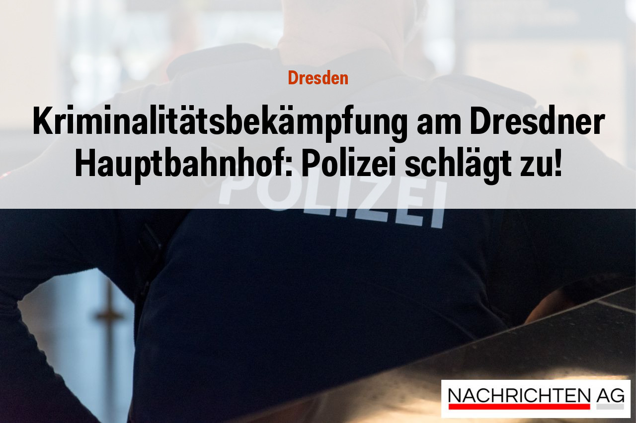 Kriminalitätsbekämpfung am Dresdner Hauptbahnhof: Polizei schlägt zu!