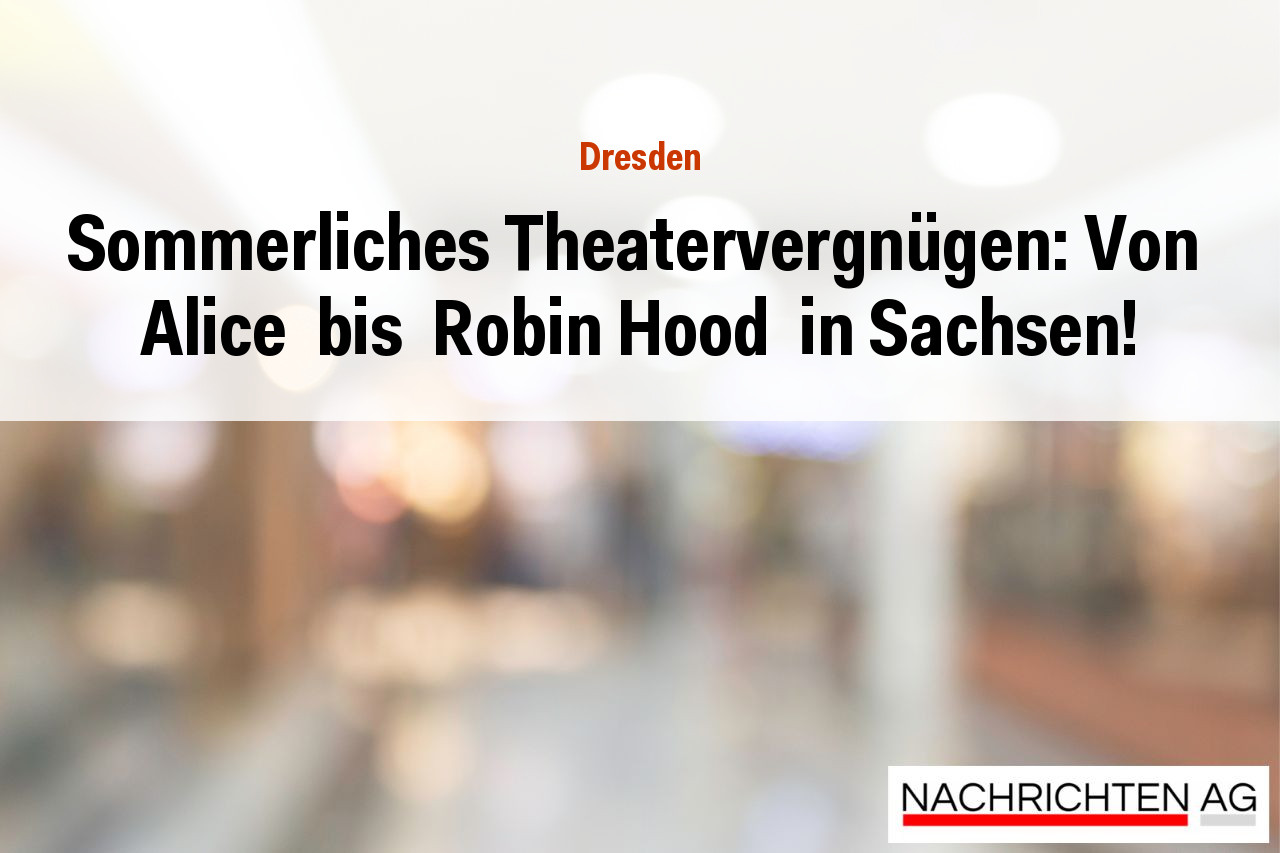 Sommerliches Theatervergnügen: Von  Alice  bis  Robin Hood  in Sachsen!