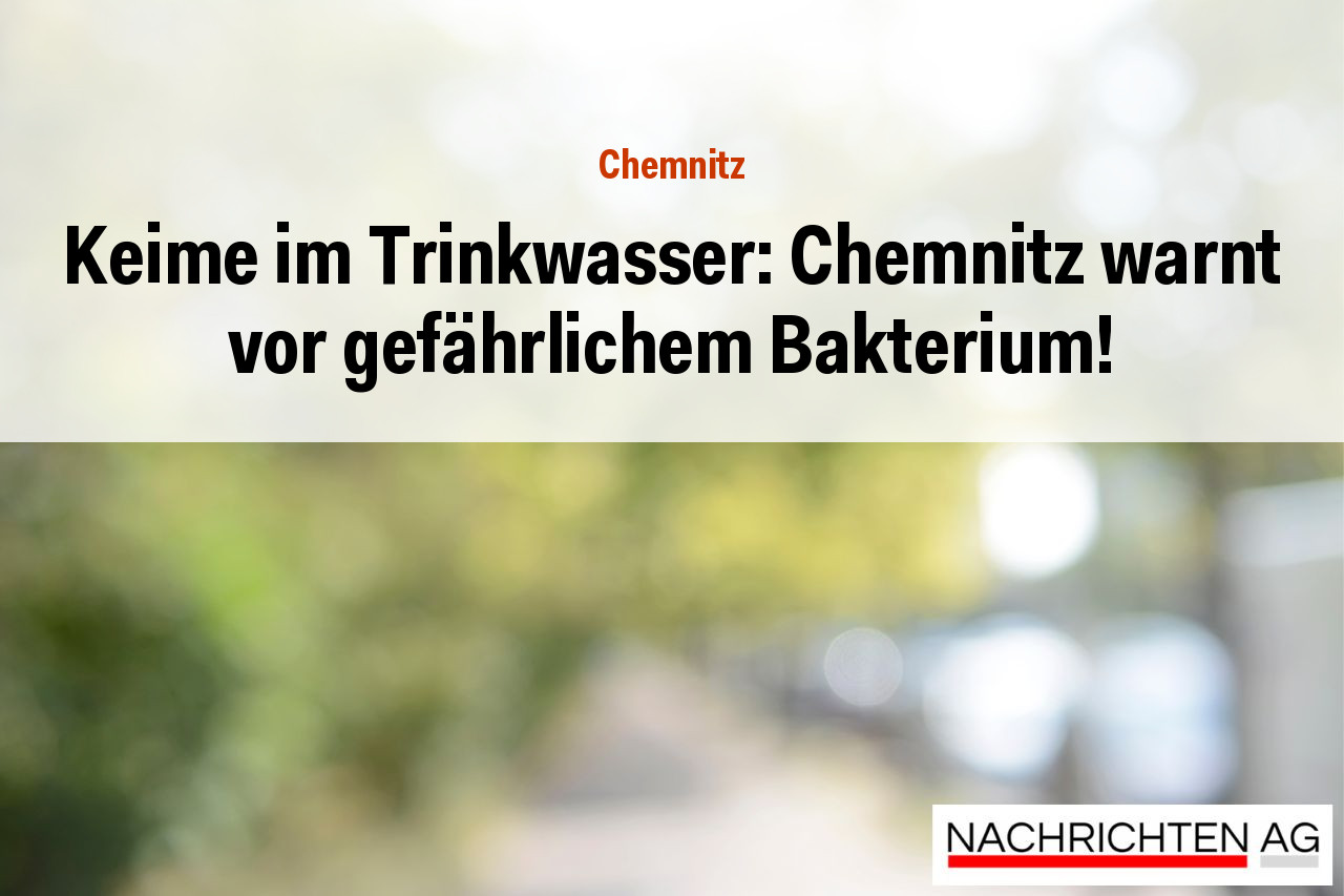 Keime im Trinkwasser: Chemnitz warnt vor gefährlichem Bakterium!