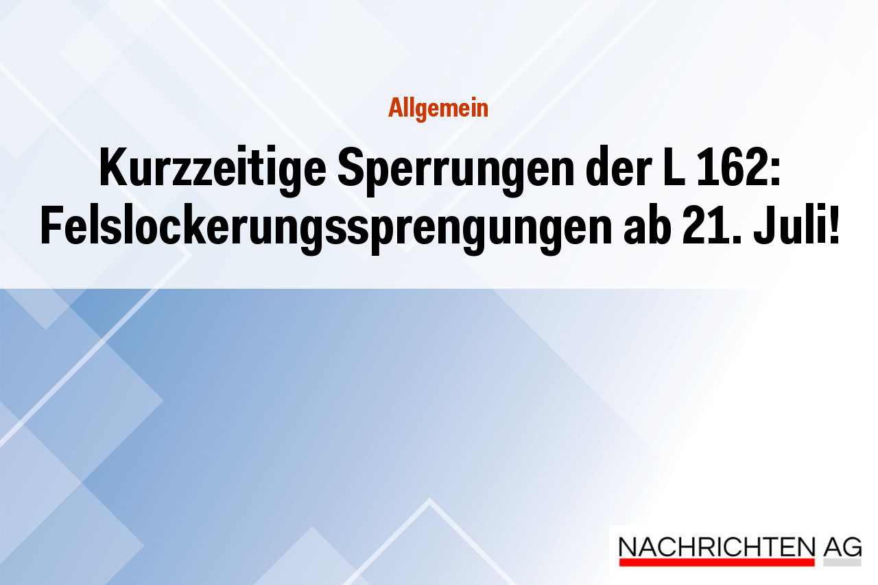 Kurzzeitige Sperrungen der L 162: Felslockerungssprengungen ab 21. Juli!