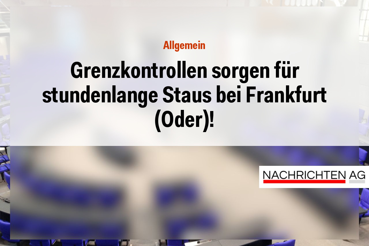 Grenzkontrollen sorgen für stundenlange Staus bei Frankfurt (Oder)!