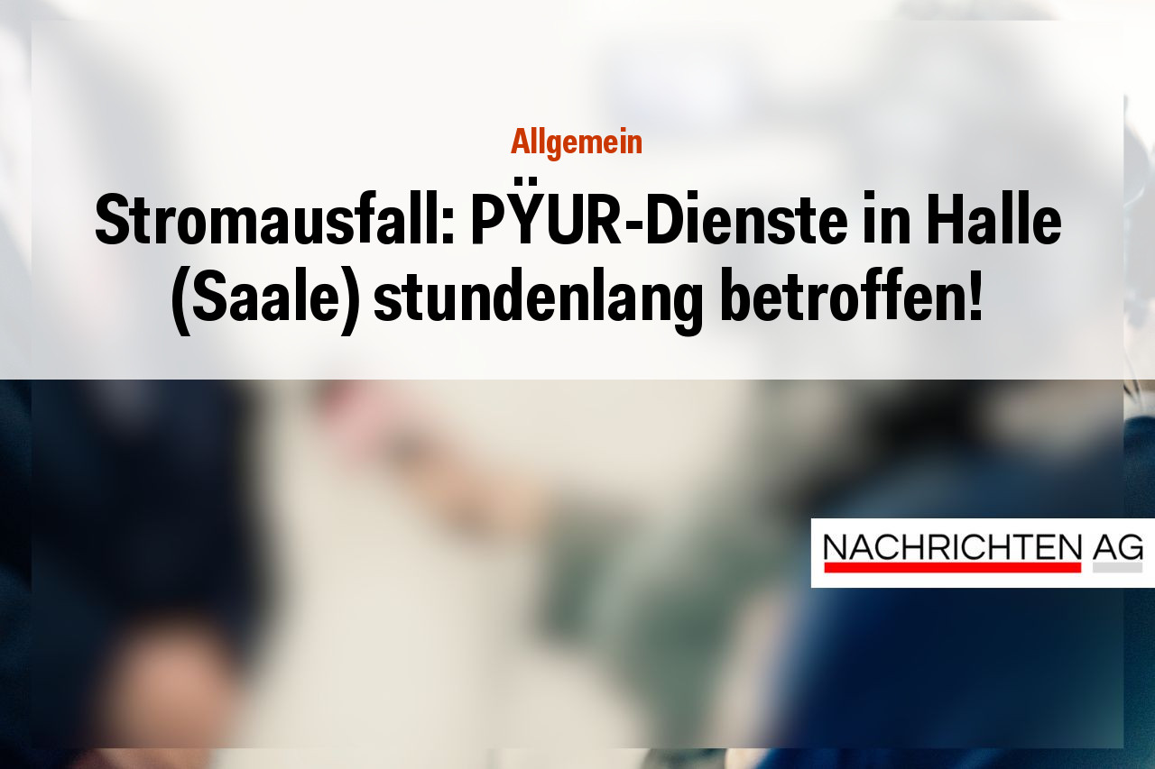 Stromausfall: PŸUR-Dienste in Halle (Saale) stundenlang betroffen!