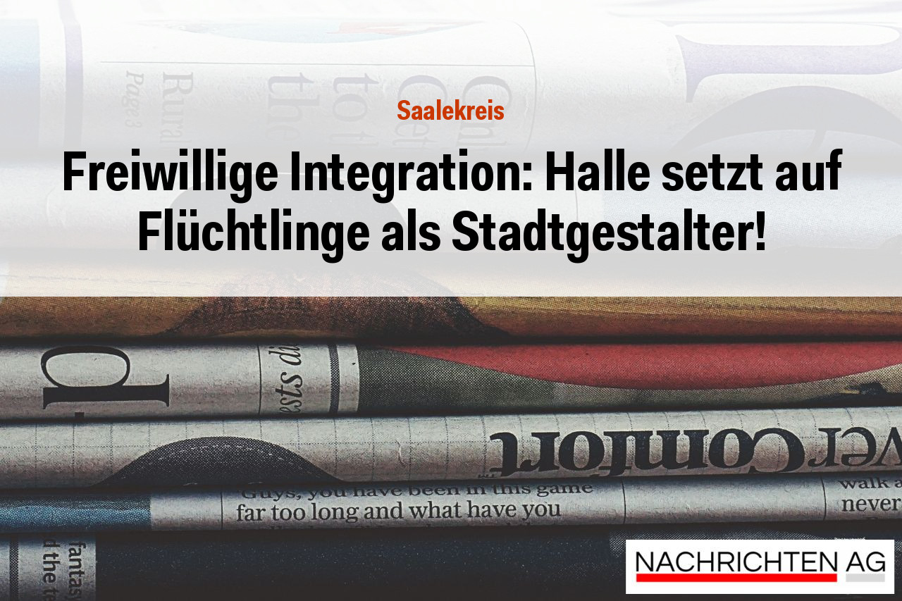 Freiwillige Integration: Halle setzt auf Flüchtlinge als Stadtgestalter!