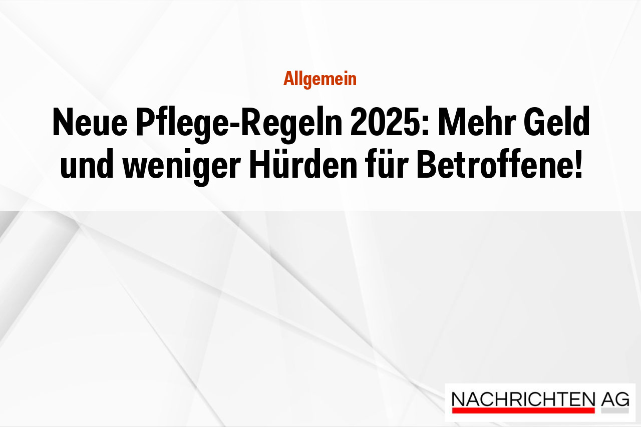 Neue Pflege-Regeln 2025: Mehr Geld und weniger Hürden für Betroffene!