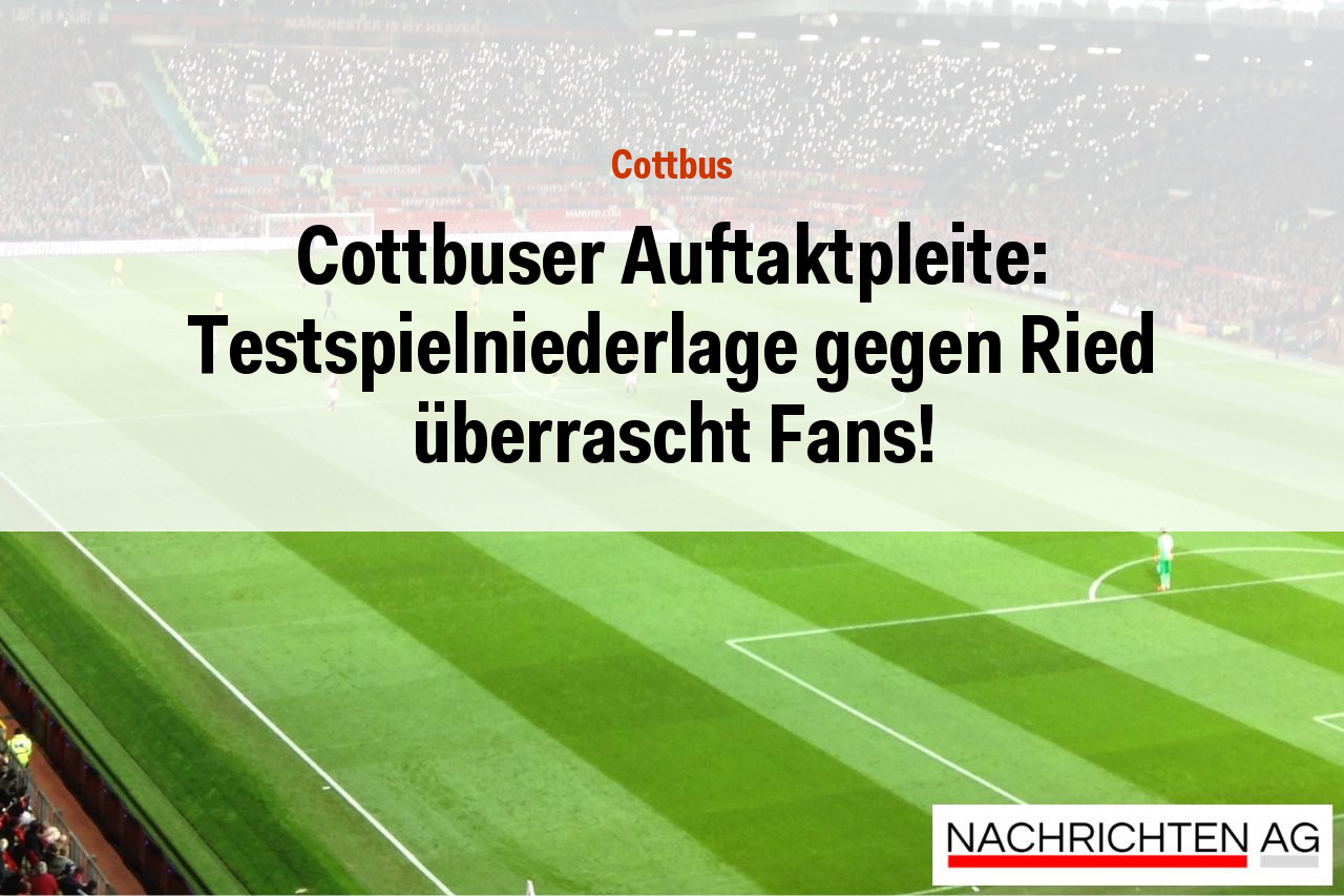 Cottbuser Auftaktpleite: Testspielniederlage gegen Ried überrascht Fans!
