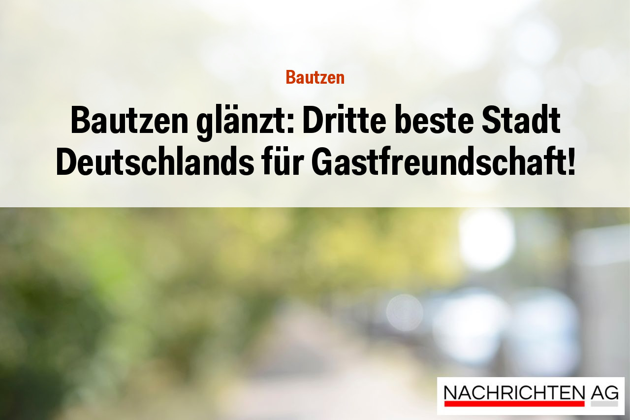 Bautzen glänzt: Dritte beste Stadt Deutschlands für Gastfreundschaft!