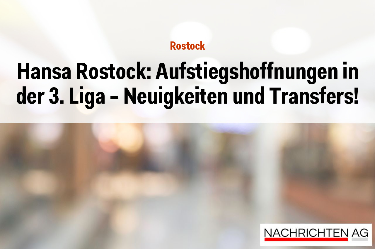 Hansa Rostock: Aufstiegshoffnungen in der 3. Liga – Neuigkeiten und Transfers!