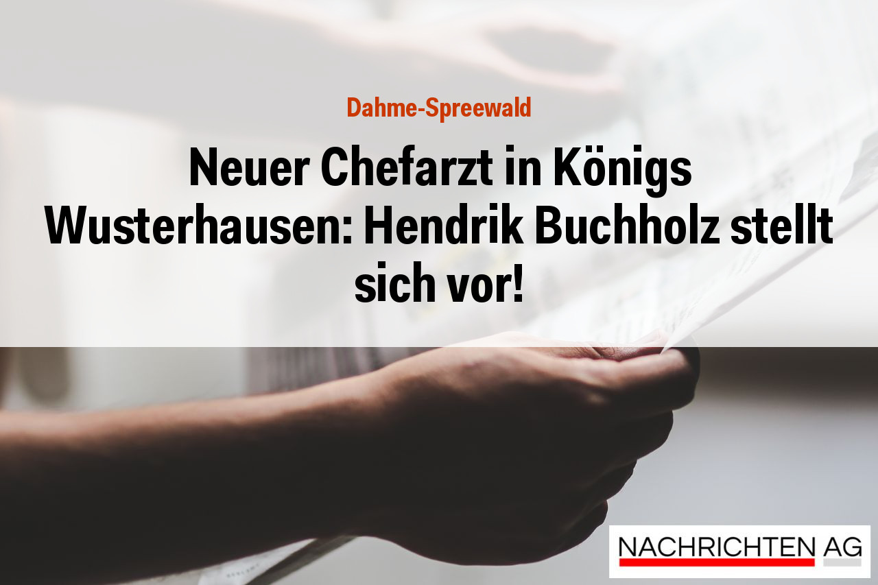 Neuer Chefarzt in Königs Wusterhausen: Hendrik Buchholz stellt sich vor!