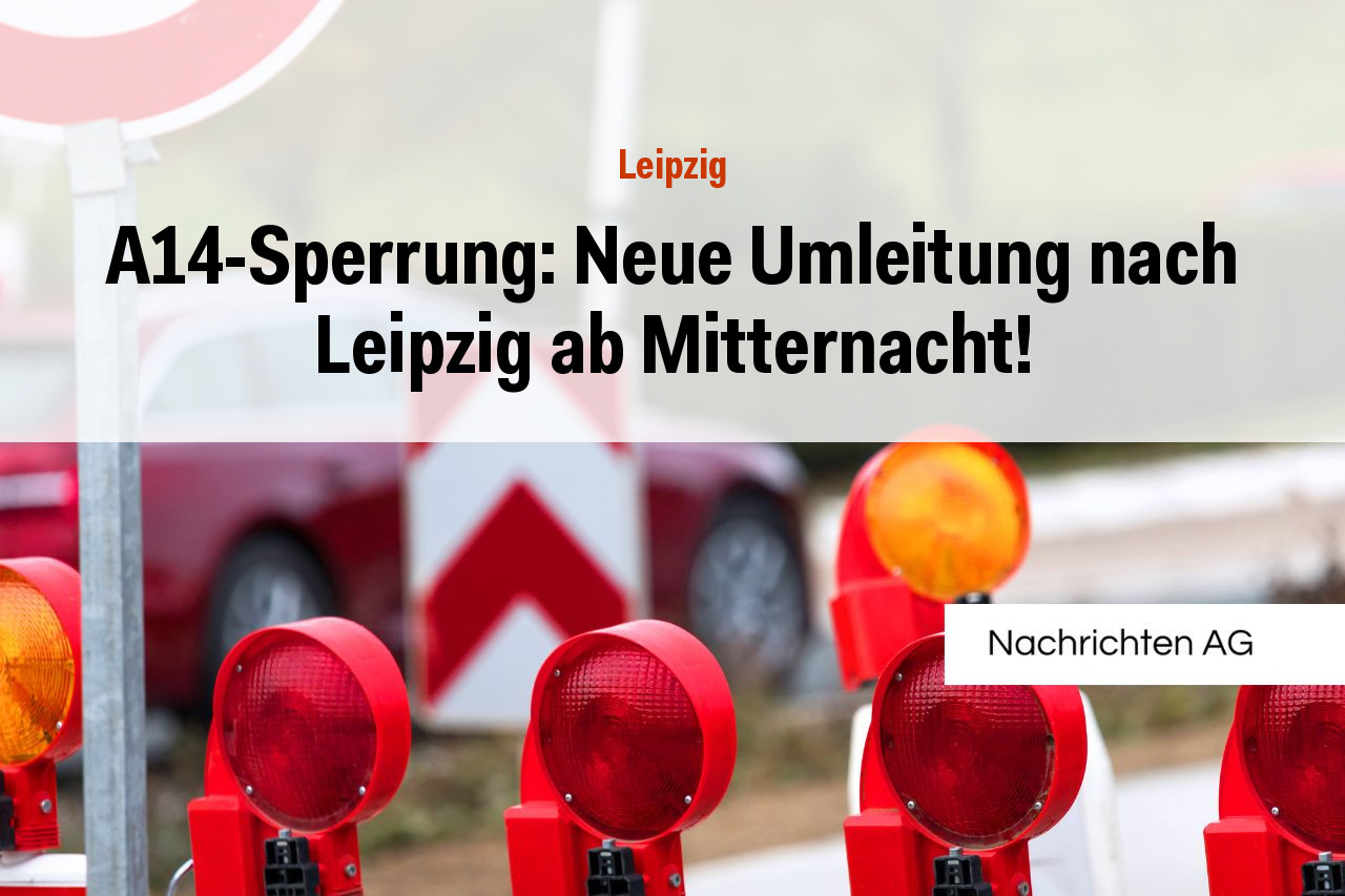 A14-Sperrung: Neue Umleitung nach Leipzig ab Mitternacht!